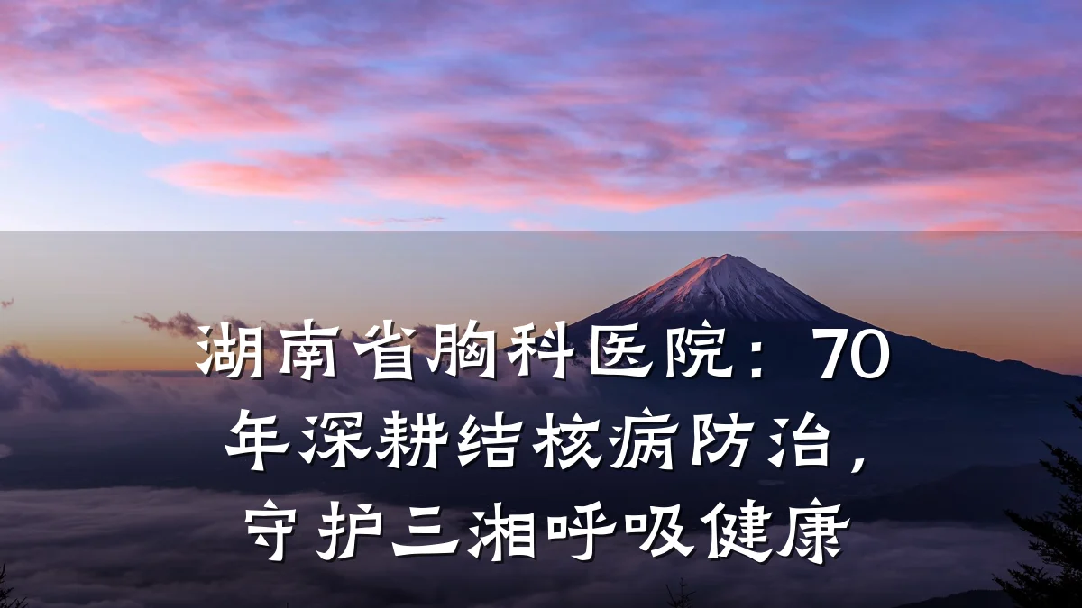 湖南省胸科医院：70年深耕结核病防治，守护三湘呼吸健康