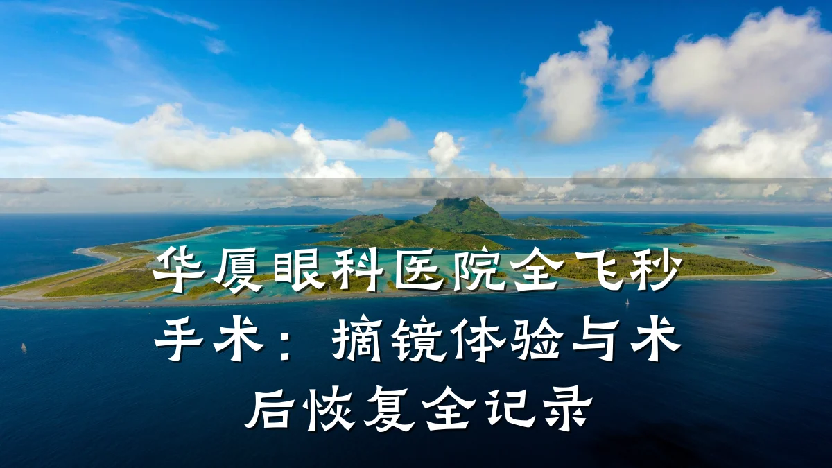 华厦眼科医院全飞秒手术:摘镜体验与术后恢复全记录