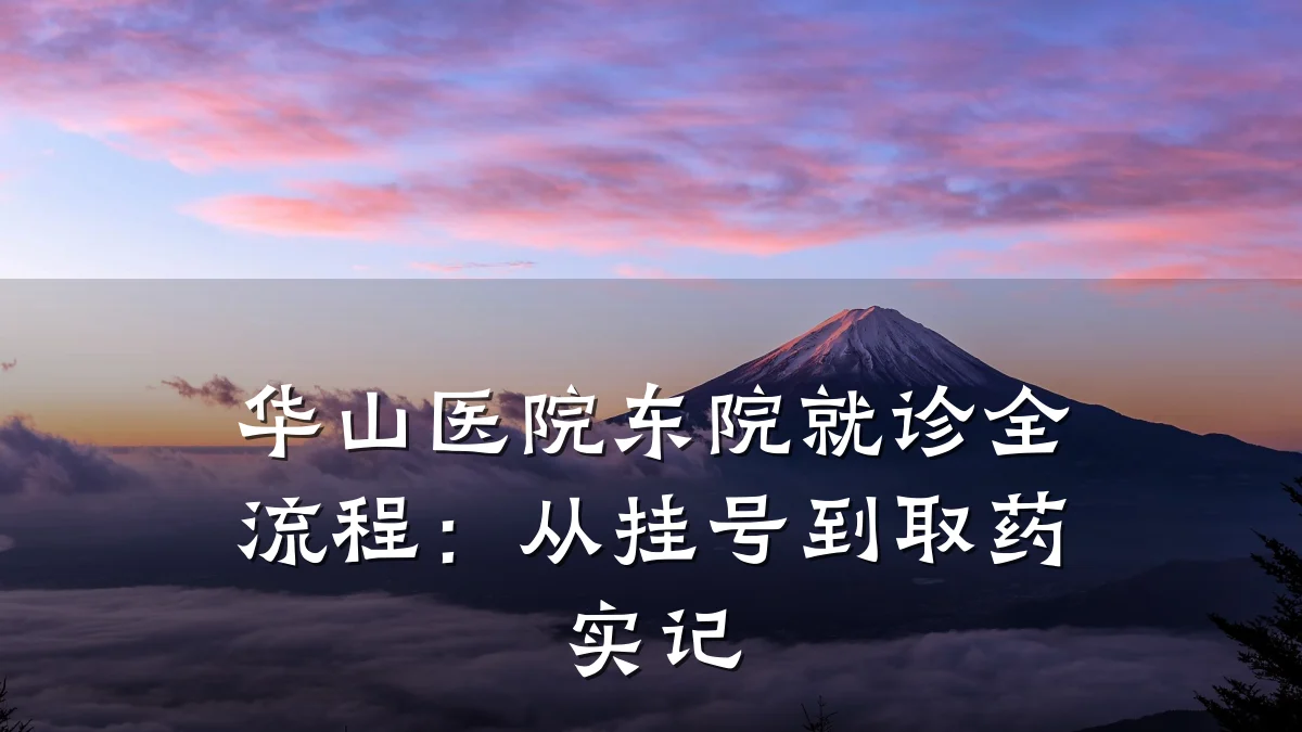 华山医院东院就诊全流程:从挂号到取药实记