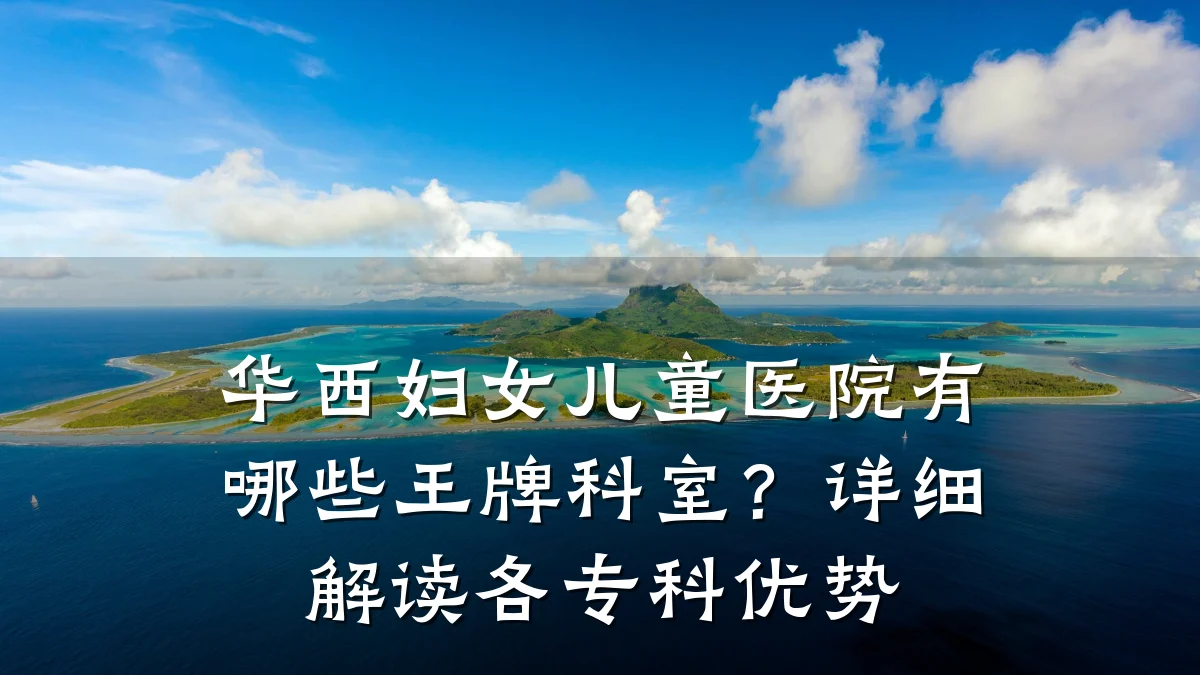 华西妇女儿童医院有哪些王牌科室？详细解读各专科优势