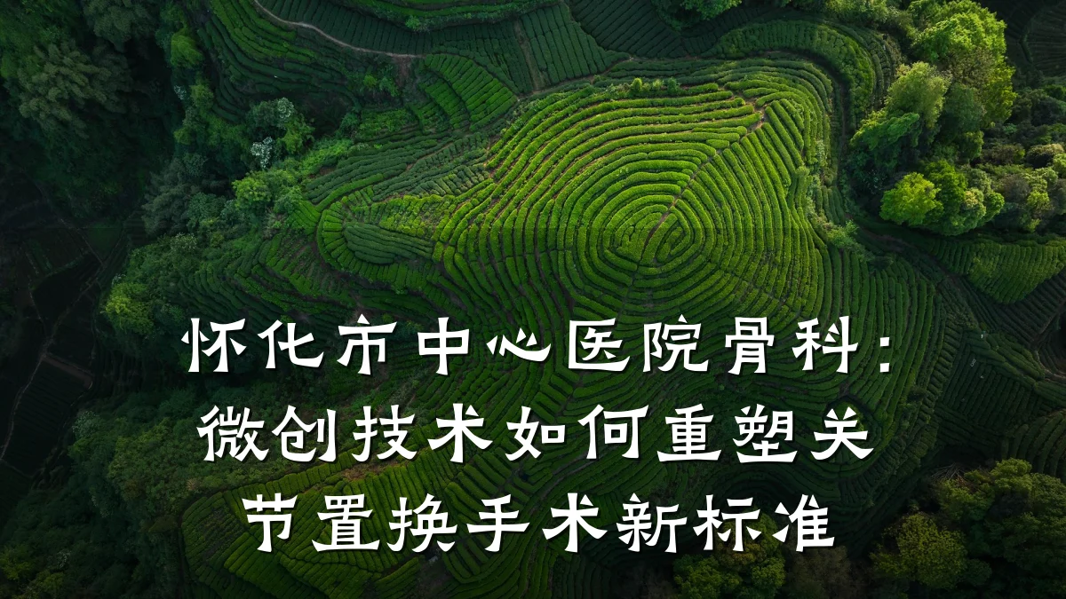 怀化市中心医院骨科：微创技术如何重塑关节置换手术新标准