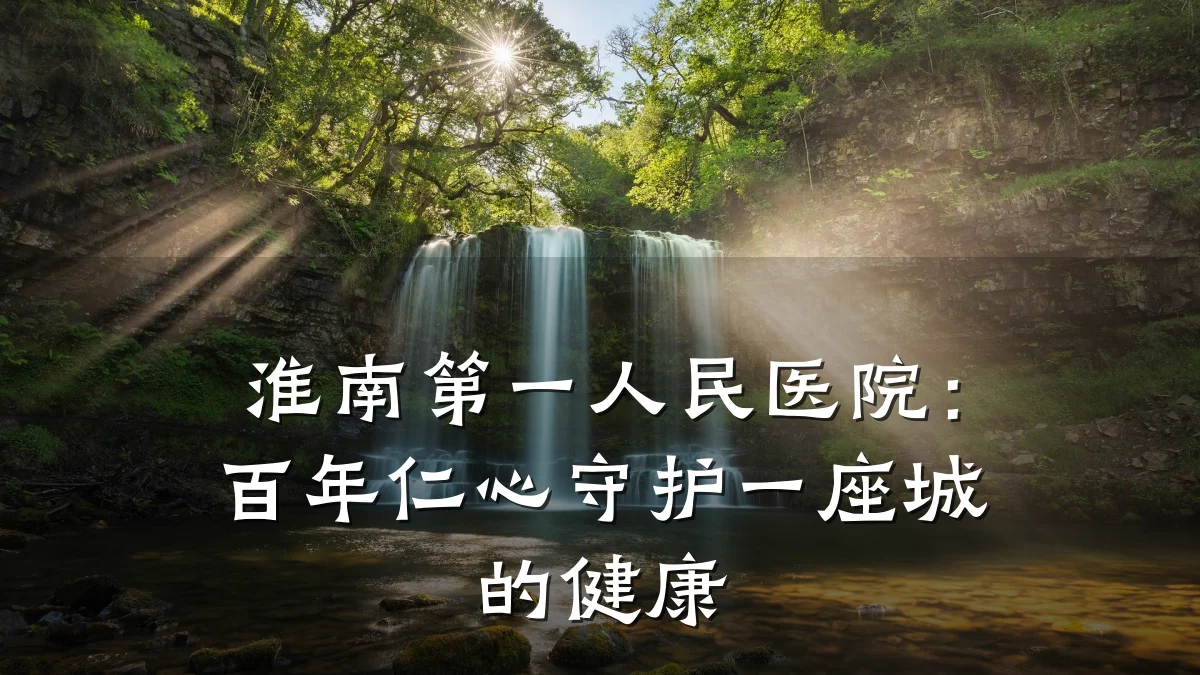 淮南第一人民医院:百年仁心守护一座城的健康