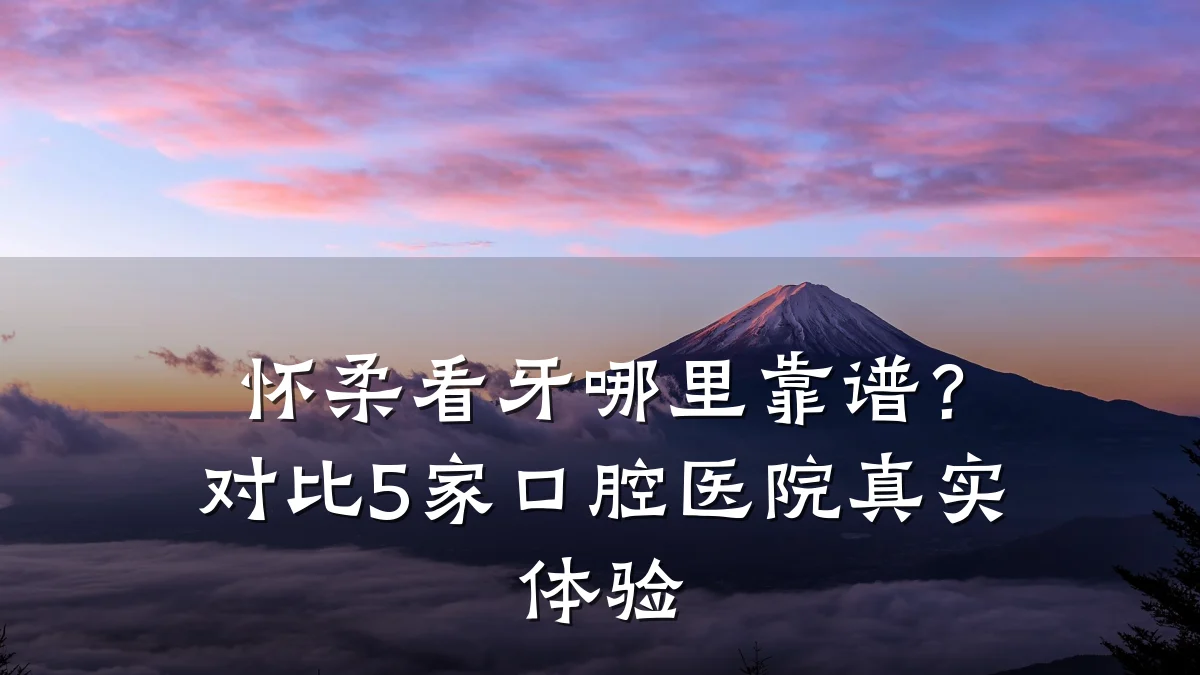 怀柔看牙哪里靠谱?对比5家口腔医院真实体验