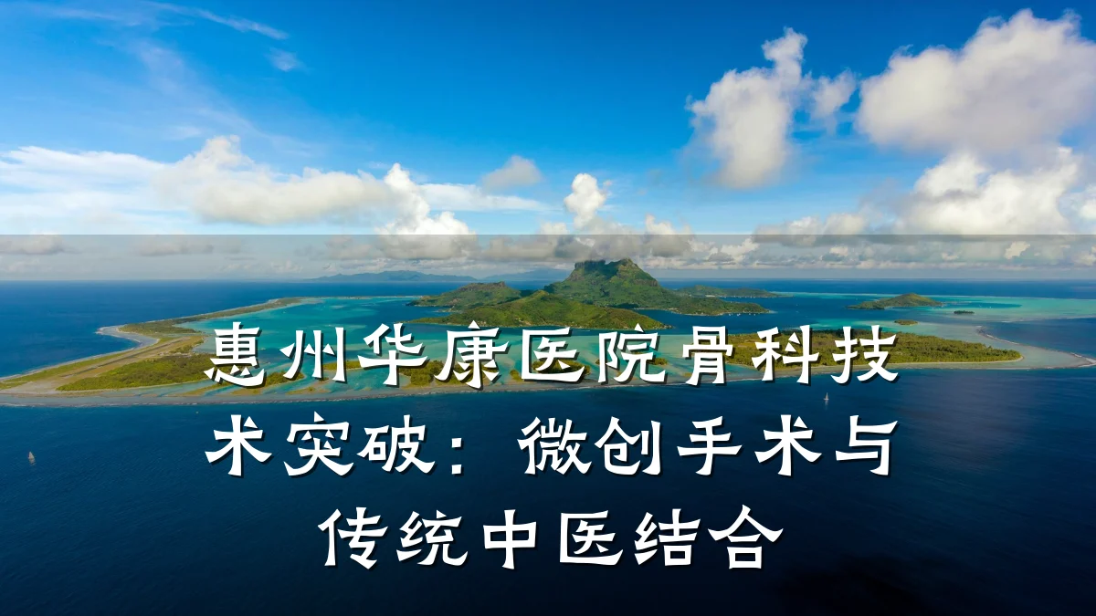 惠州华康医院骨科技术突破:微创手术与传统中医结合