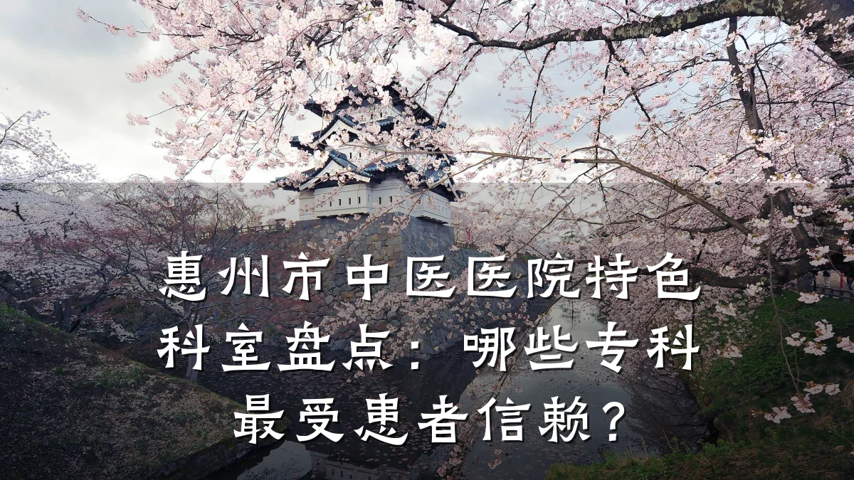 惠州市中医医院特色科室盘点:哪些专科最受患者信赖?