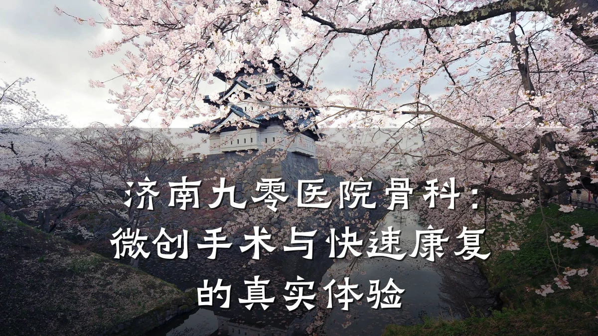 济南九零医院骨科:微创手术与快速康复的真实体验