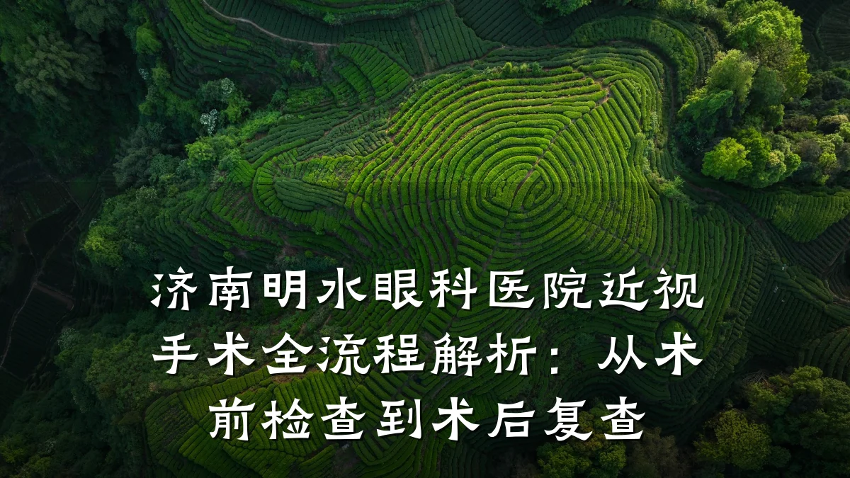 济南明水眼科医院近视手术全流程解析:从术前检查到术后复查