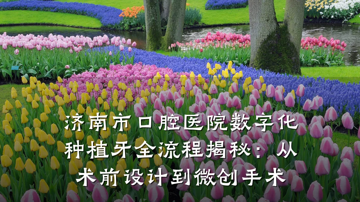济南市口腔医院数字化种植牙全流程揭秘:从术前设计到微创手术
