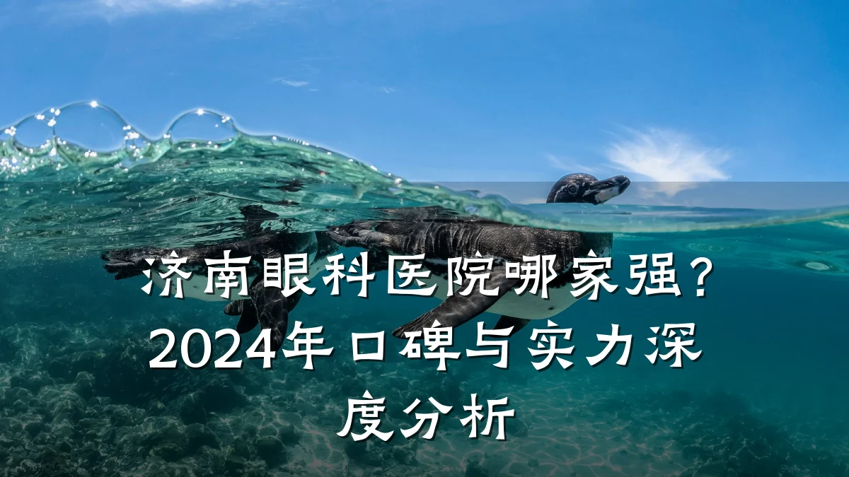 济南眼科医院哪家强?2024年口碑与实力深度分析
