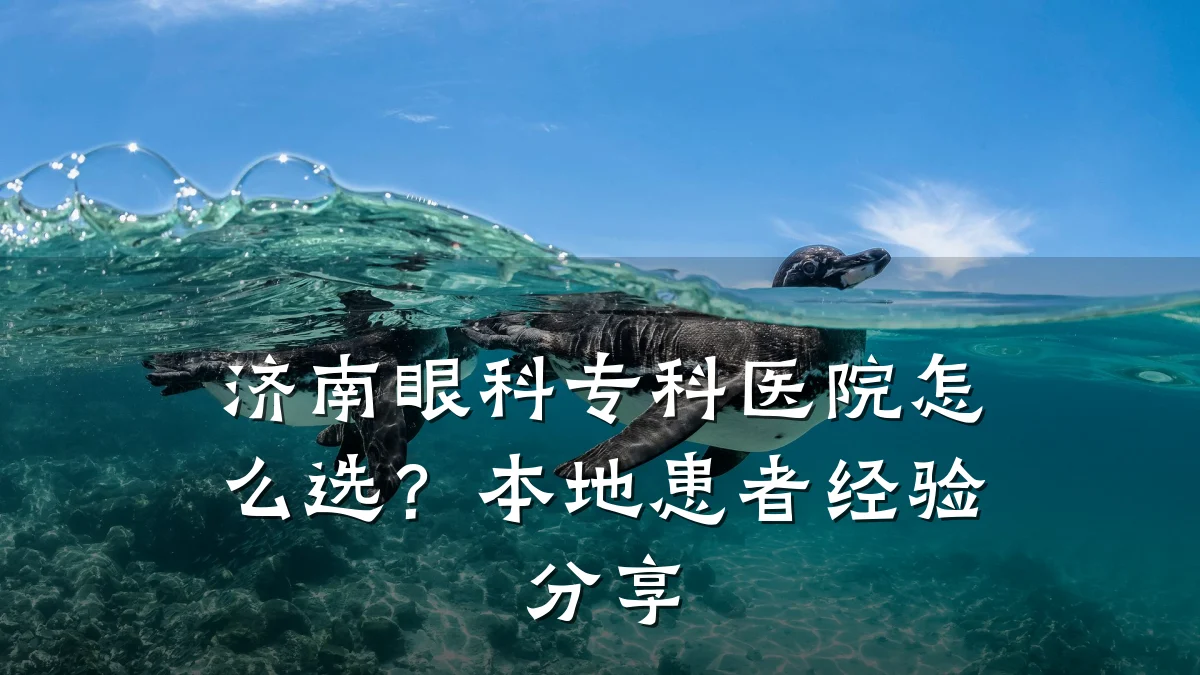 济南眼科专科医院怎么选?本地患者经验分享