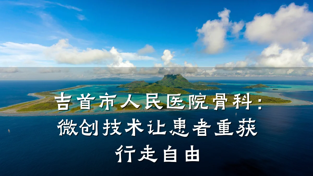 吉首市人民医院骨科:微创技术让患者重获行走自由