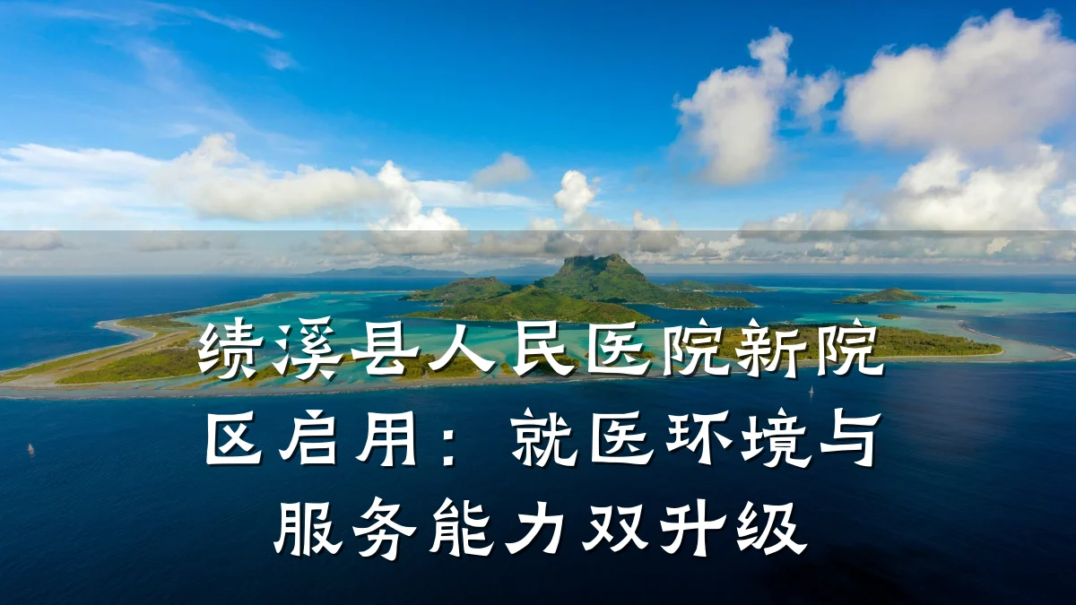 绩溪县人民医院新院区启用:就医环境与服务能力双升级