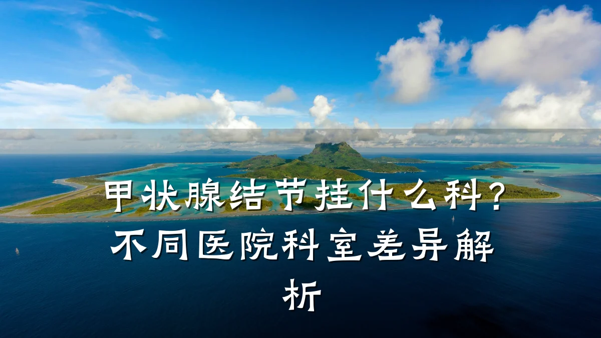 甲状腺结节挂什么科?不同医院科室差异解析