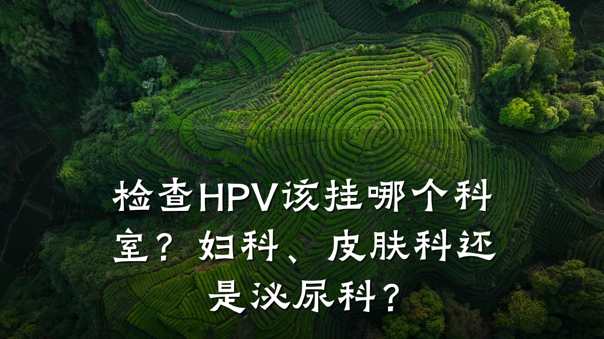 检查HPV该挂哪个科室?妇科、皮肤科还是泌尿科?