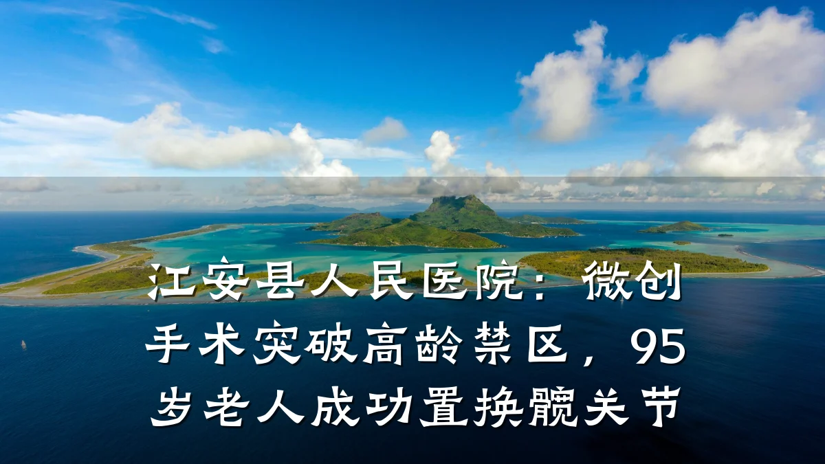 江安县人民医院:微创手术突破高龄禁区,95岁老人成功置换髋关节