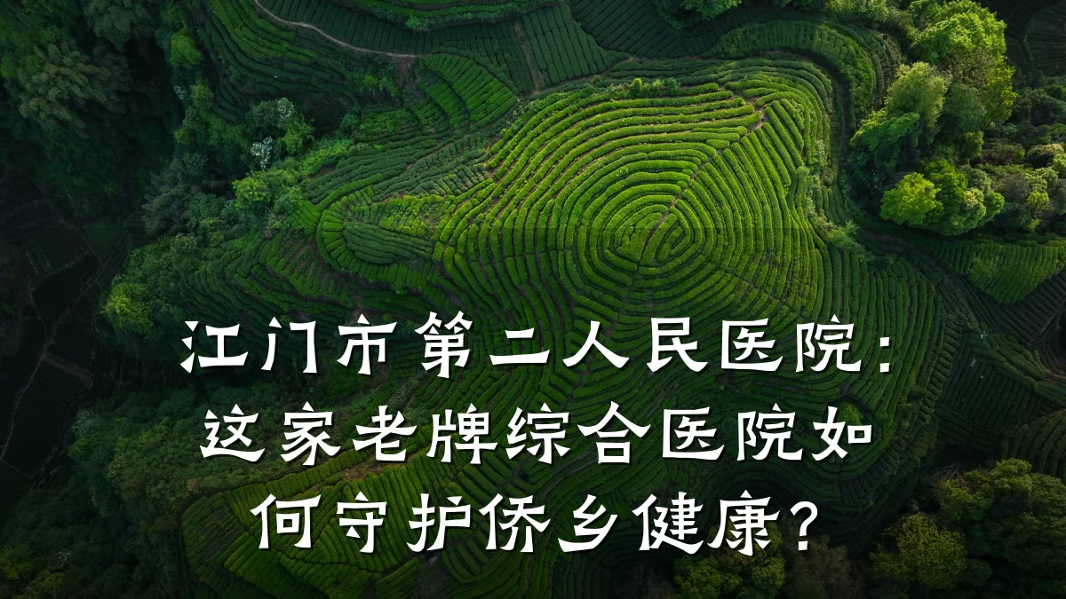 江门市第二人民医院:这家老牌综合医院如何守护侨乡健康?