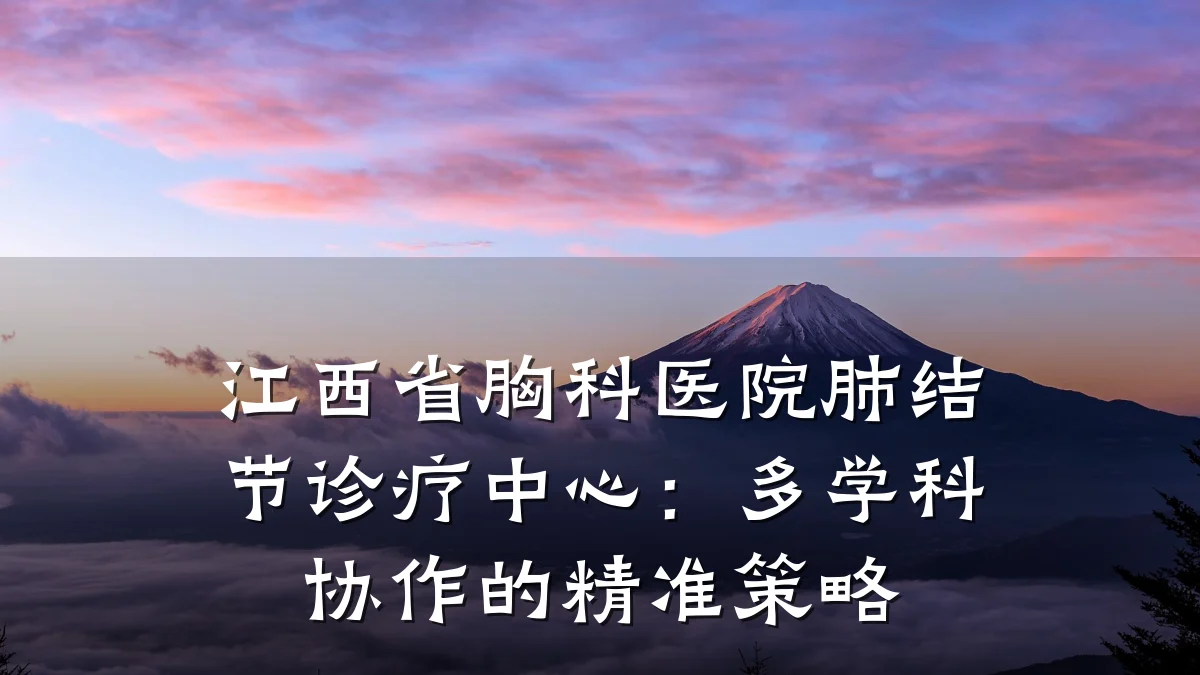 江西省胸科医院肺结节诊疗中心:多学科协作的精准策略