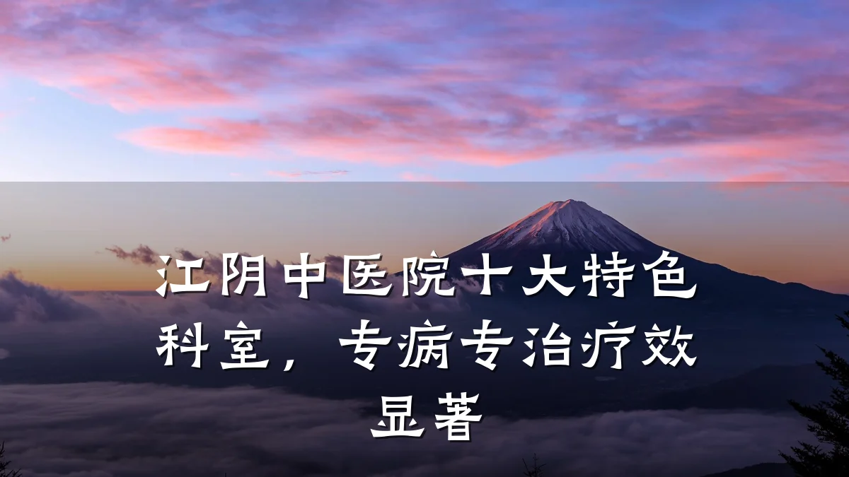 江阴中医院十大特色科室,专病专治疗效显著