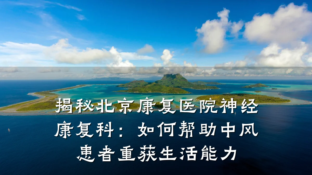 揭秘北京康复医院神经康复科:如何帮助中风患者重获生活能力