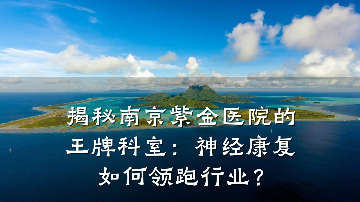 揭秘南京紫金医院的王牌科室:神经康复如何领跑行业?