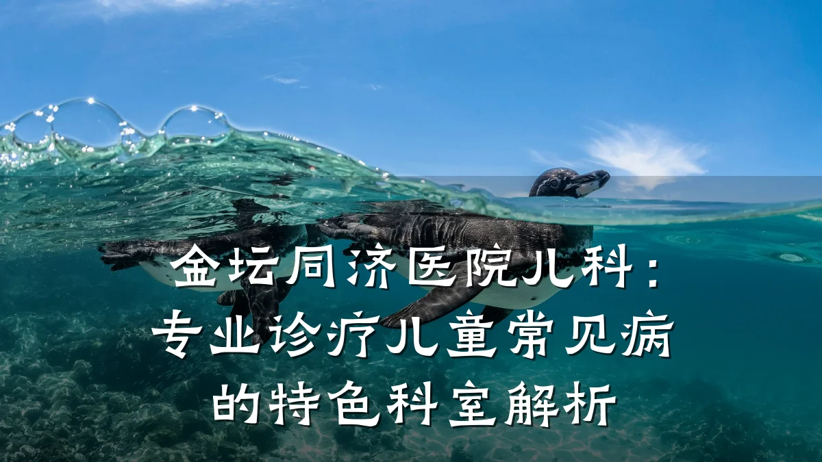 金坛同济医院儿科：专业诊疗儿童常见病的特色科室解析