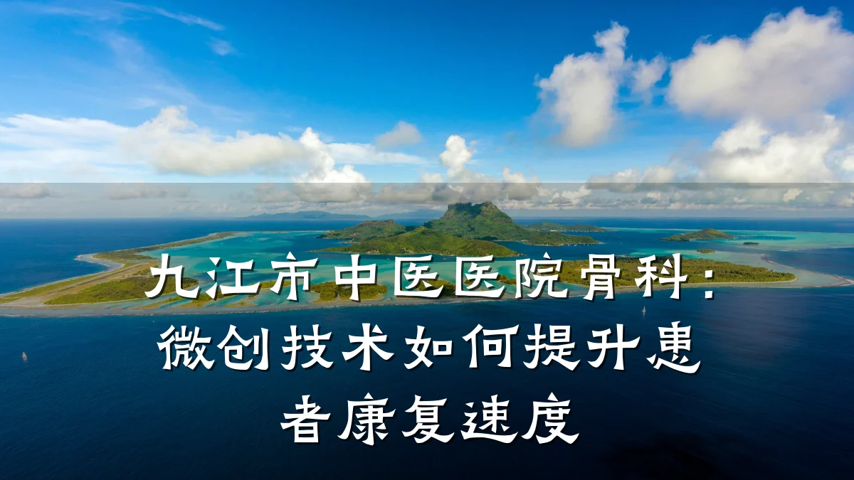 九江市中医医院骨科:微创技术如何提升患者康复速度