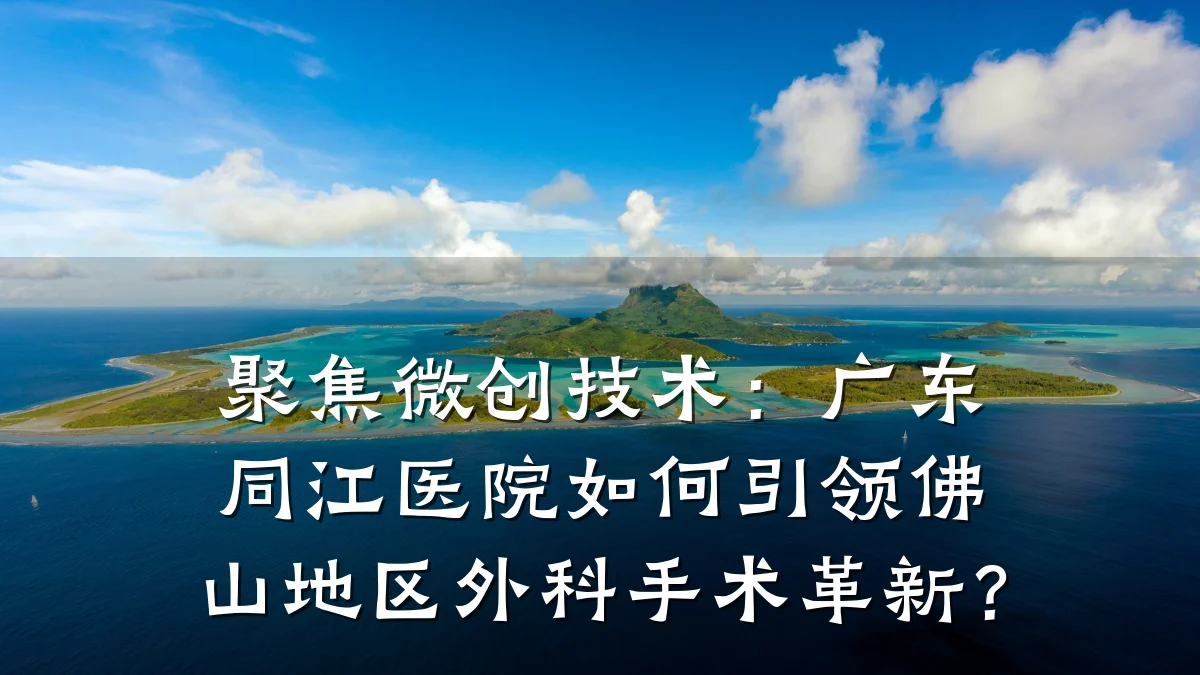 聚焦微创技术：广东同江医院如何引领佛山地区外科手术革新？
