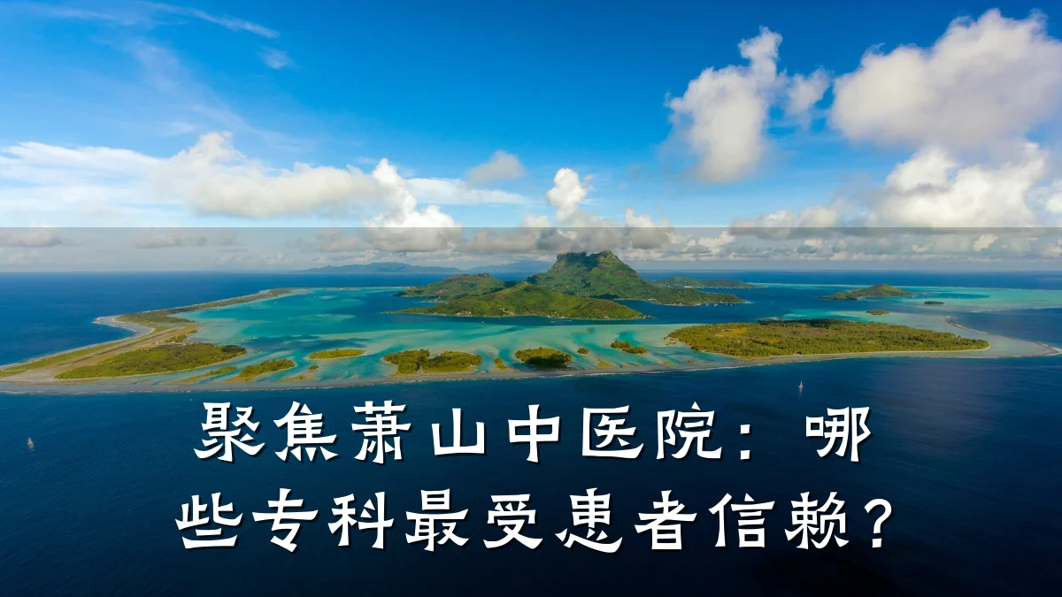 聚焦萧山中医院:哪些专科最受患者信赖?