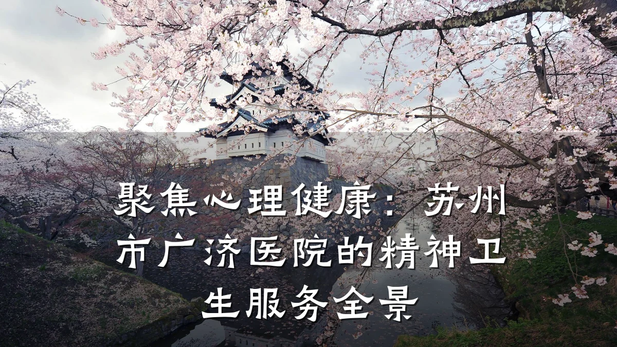 聚焦心理健康：苏州市广济医院的精神卫生服务全景