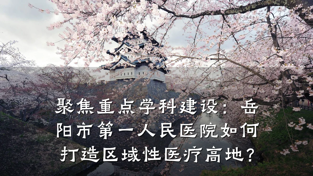 聚焦重点学科建设:岳阳市第一人民医院如何打造区域性医疗高地?