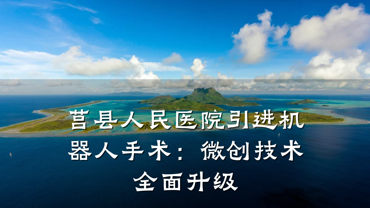 莒县人民医院引进机器人手术:微创技术全面升级