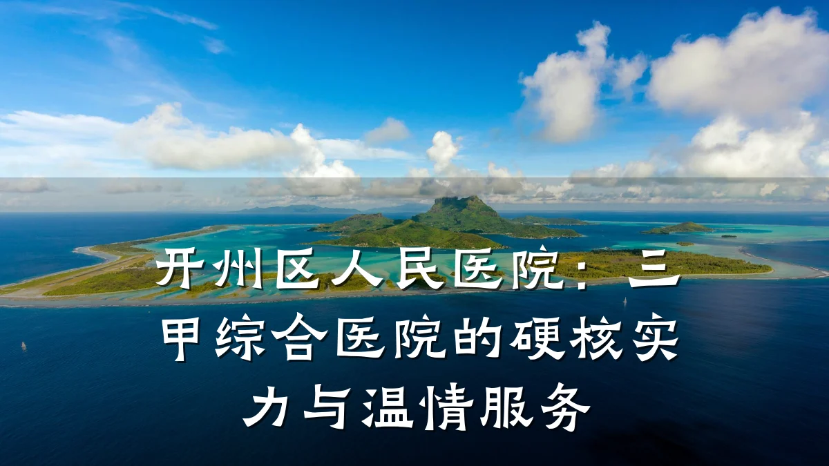 开州区人民医院:三甲综合医院的硬核实力与温情服务