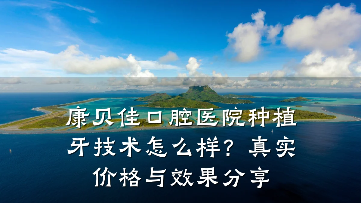康贝佳口腔医院种植牙技术怎么样?真实价格与效果分享