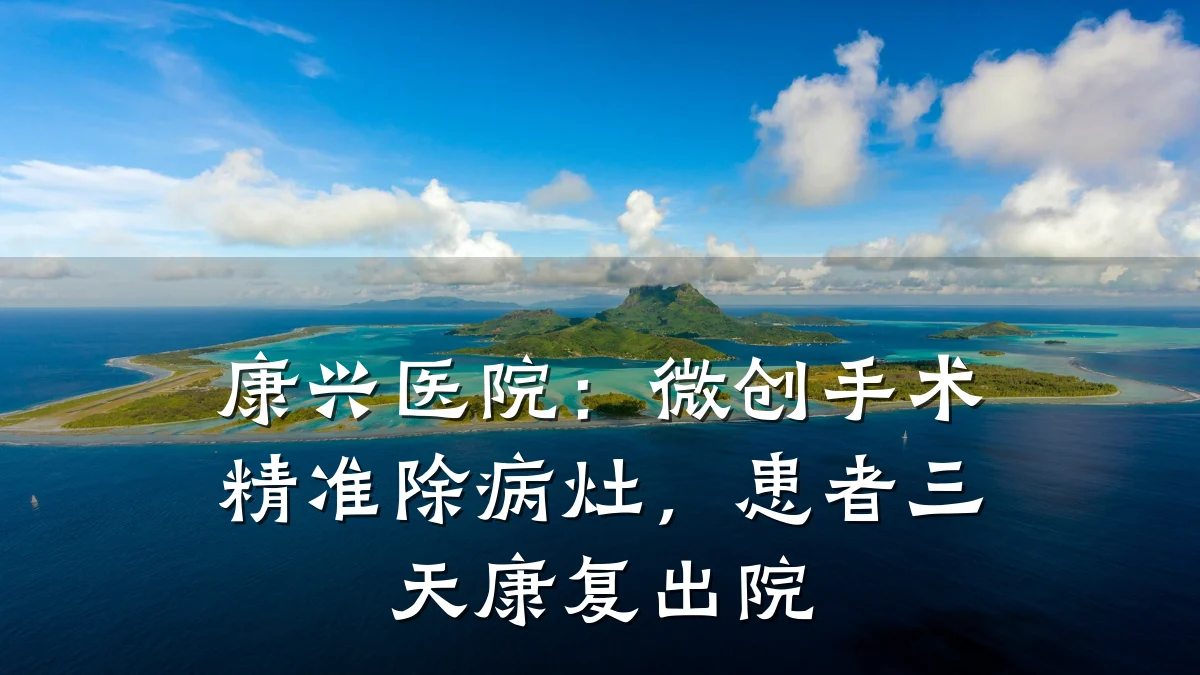 康兴医院:微创手术精准除病灶,患者三天康复出院