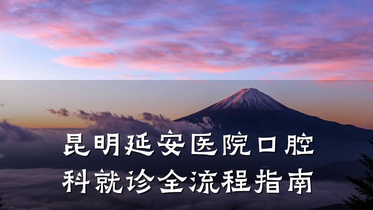昆明延安医院口腔科就诊全流程指南