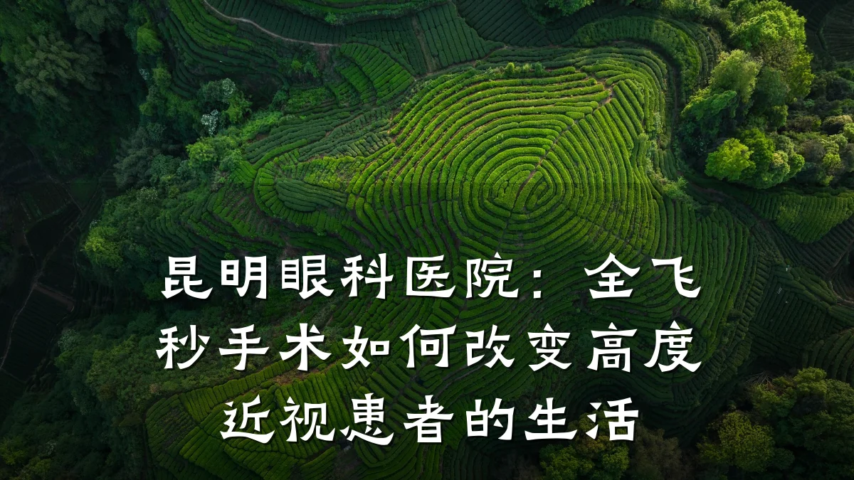 昆明眼科医院:全飞秒手术如何改变高度近视患者的生活