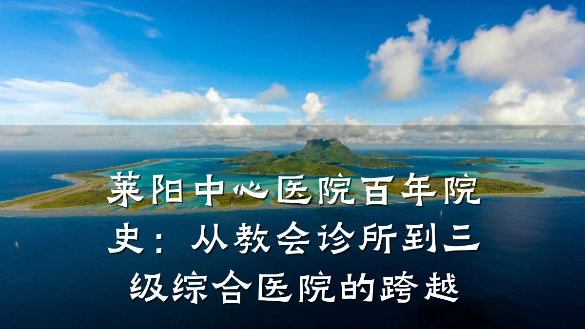 莱阳中心医院百年院史:从教会诊所到三级综合医院的跨越