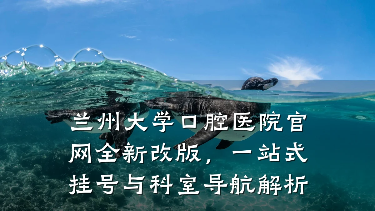 兰州大学口腔医院官网全新改版，一站式挂号与科室导航解析