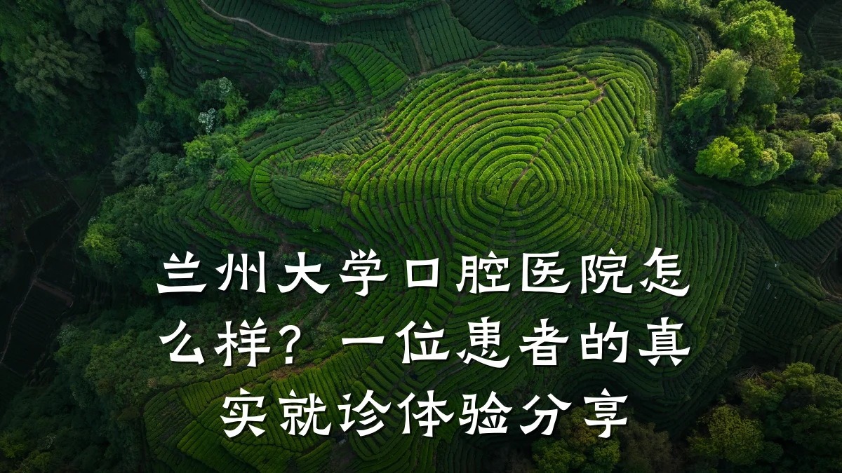 兰州大学口腔医院怎么样?一位患者的真实就诊体验分享