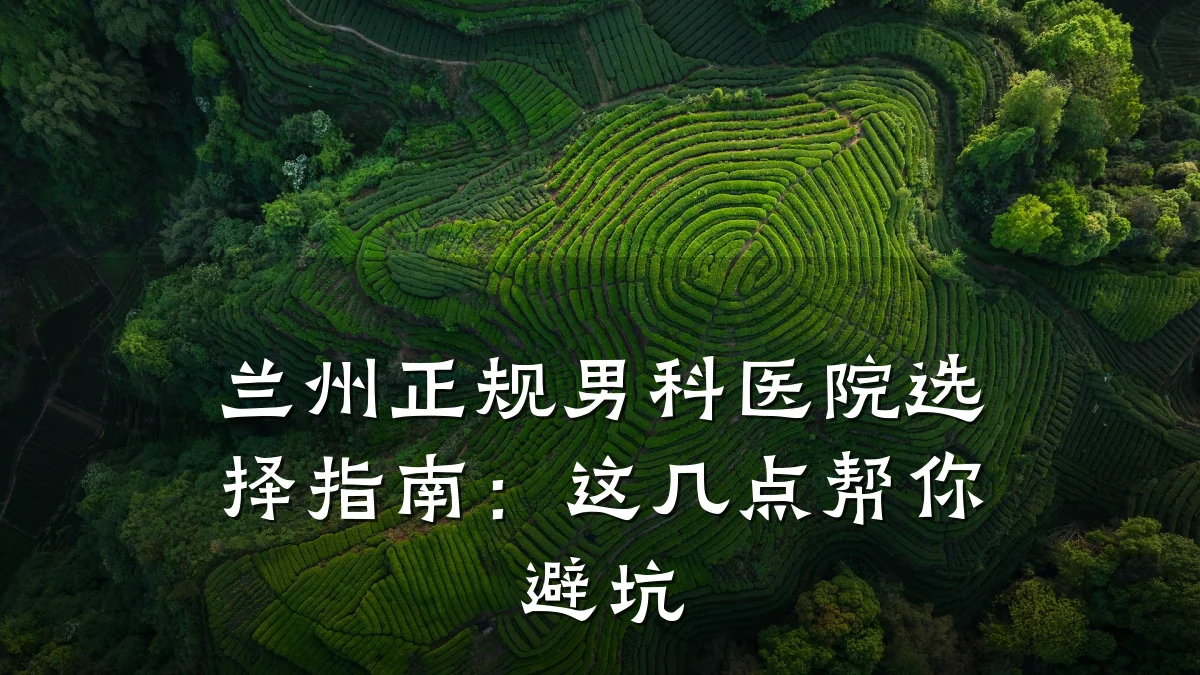 兰州正规男科医院选择指南:这几点帮你避坑