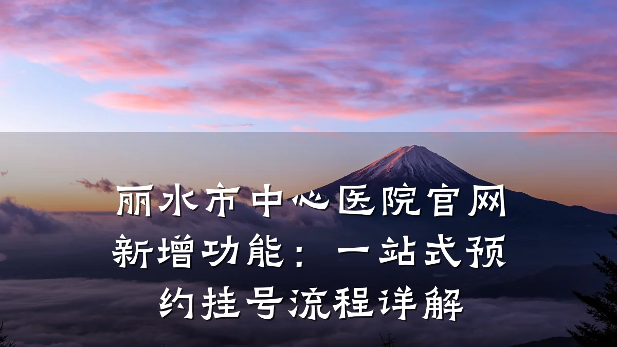 丽水市中心医院官网新增功能:一站式预约挂号流程详解
