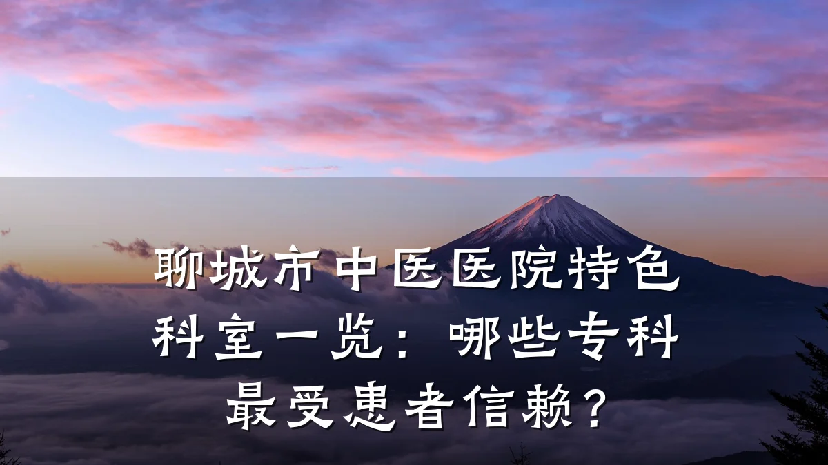 聊城市中医医院特色科室一览：哪些专科最受患者信赖？