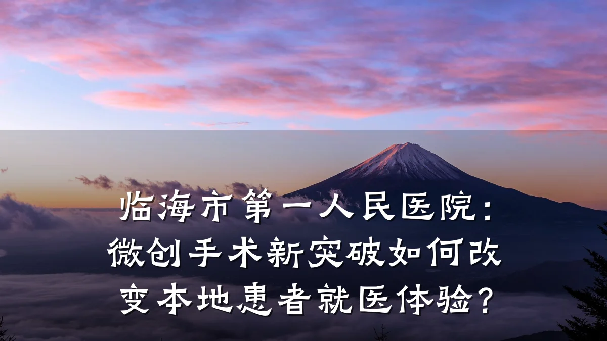 临海市第一人民医院:微创手术新突破如何改变本地患者就医体验?