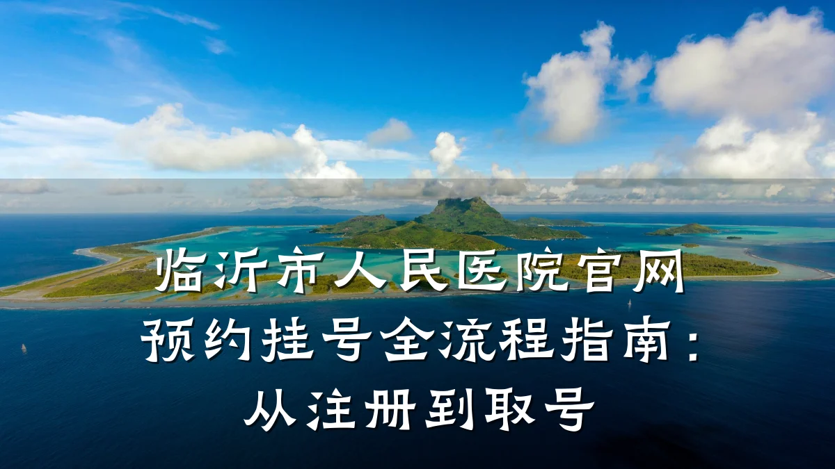 临沂市人民医院官网预约挂号全流程指南:从注册到取号