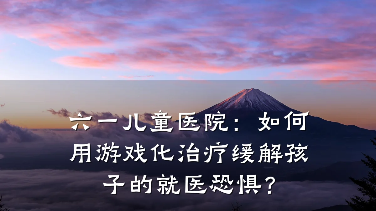 六一儿童医院:如何用游戏化治疗缓解孩子的就医恐惧?