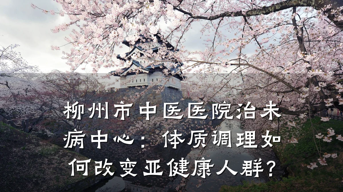 柳州市中医医院治未病中心：体质调理如何改变亚健康人群？