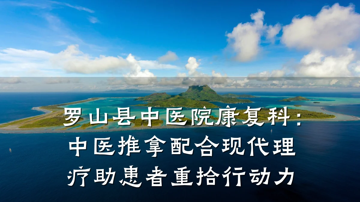 罗山县中医院康复科:中医推拿配合现代理疗助患者重拾行动力