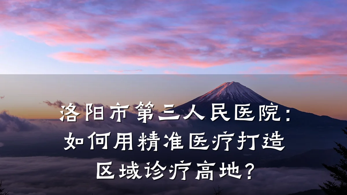 洛阳市第三人民医院:如何用精准医疗打造区域诊疗高地?