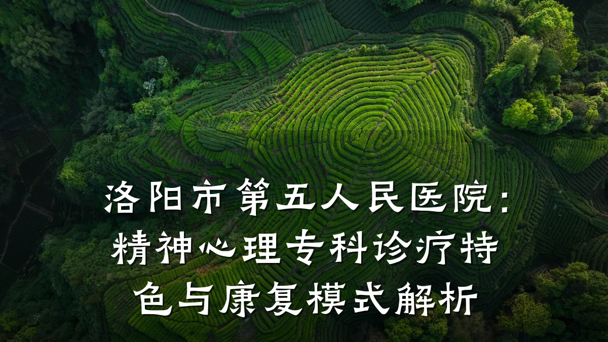 洛阳市第五人民医院:精神心理专科诊疗特色与康复模式解析