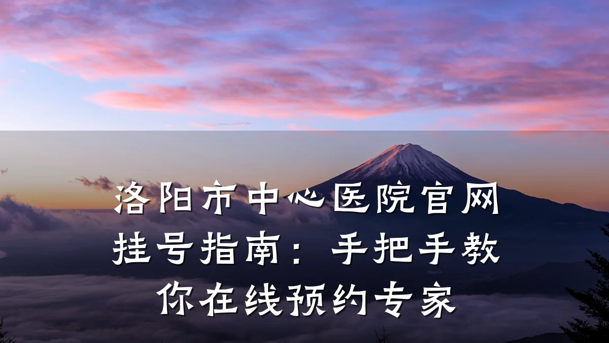 洛阳市中心医院官网挂号指南:手把手教你在线预约专家